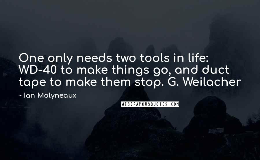 Ian Molyneaux quotes: One only needs two tools in life: WD-40 to make things go, and duct tape to make them stop. G. Weilacher