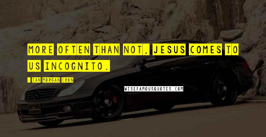 Ian Morgan Cron quotes: More often than not, Jesus comes to us incognito.