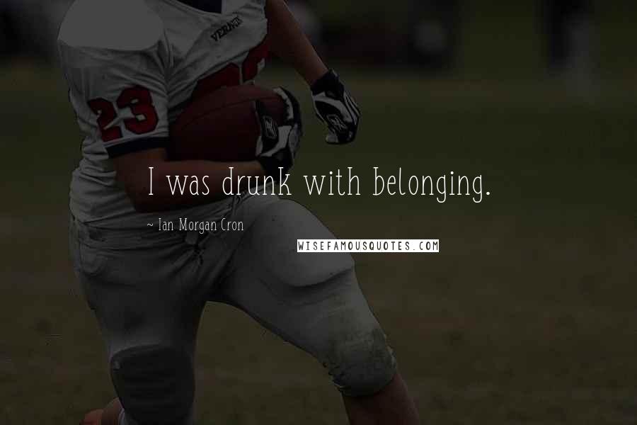 Ian Morgan Cron quotes: I was drunk with belonging.