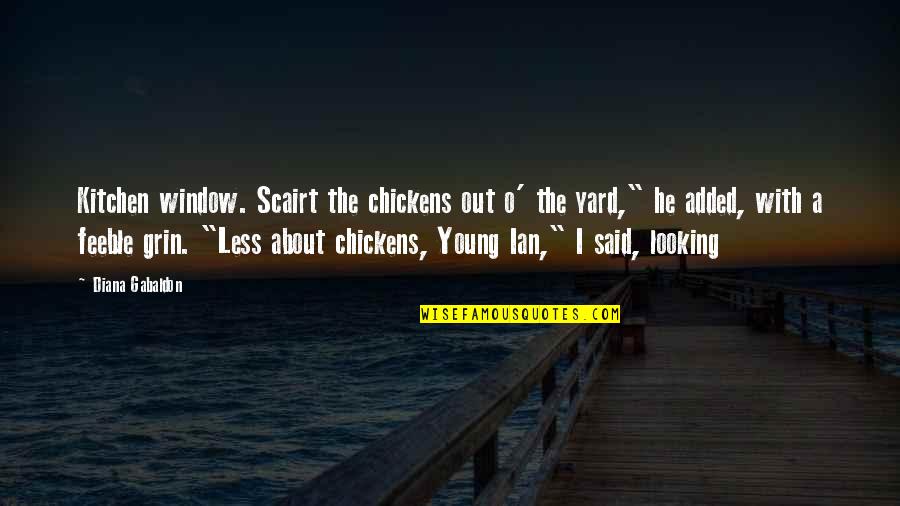 Ian O'shea Quotes By Diana Gabaldon: Kitchen window. Scairt the chickens out o' the