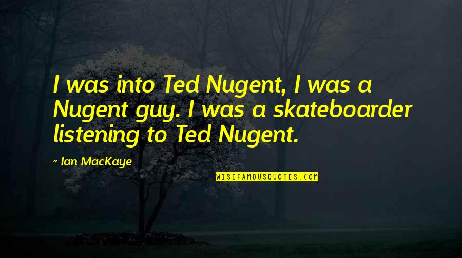 Ian O'shea Quotes By Ian MacKaye: I was into Ted Nugent, I was a