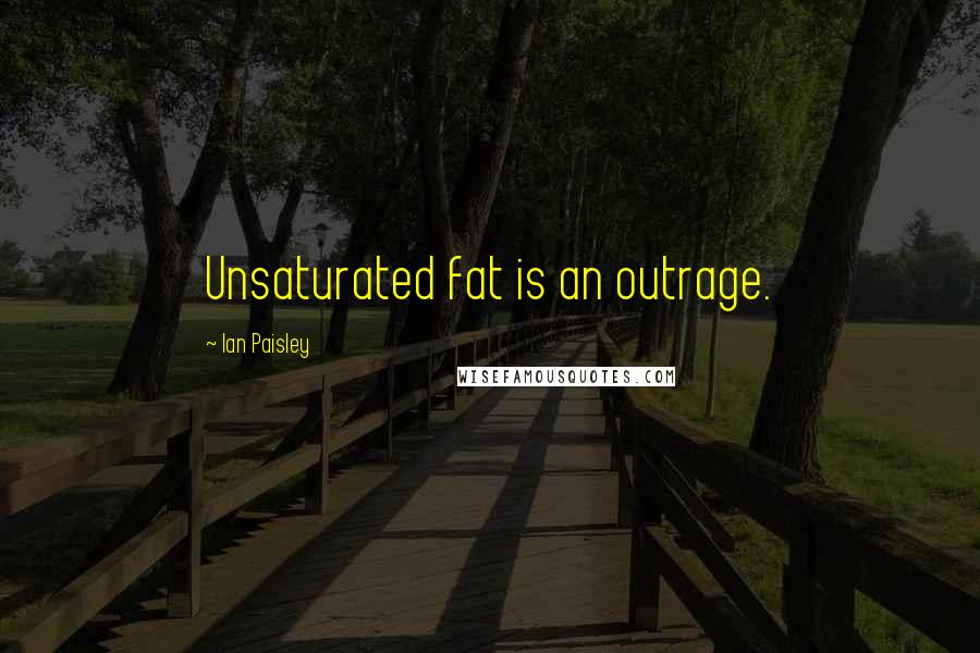 Ian Paisley quotes: Unsaturated fat is an outrage.