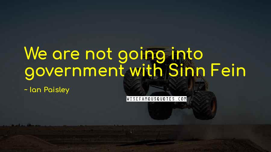 Ian Paisley quotes: We are not going into government with Sinn Fein