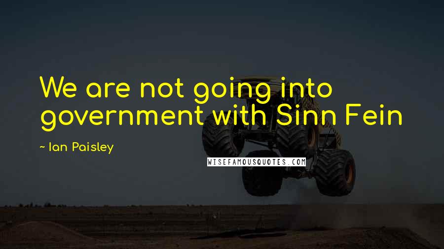 Ian Paisley quotes: We are not going into government with Sinn Fein