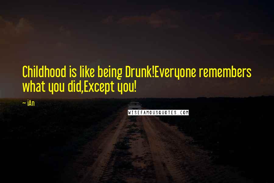 IAn quotes: Childhood is like being Drunk!Everyone remembers what you did,Except you!