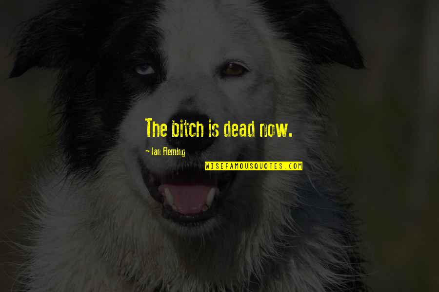 Ian Quotes By Ian Fleming: The bitch is dead now. Ian Quotes By Ian Fleming: The bitch is dead now.