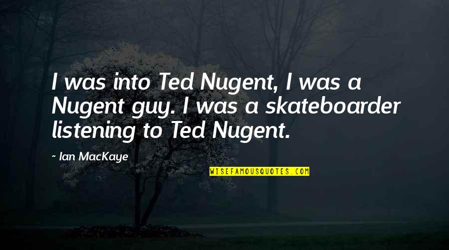 Ian Quotes By Ian MacKaye: I was into Ted Nugent, I was a Ian Quotes By Ian MacKaye: I was into Ted Nugent, I was a