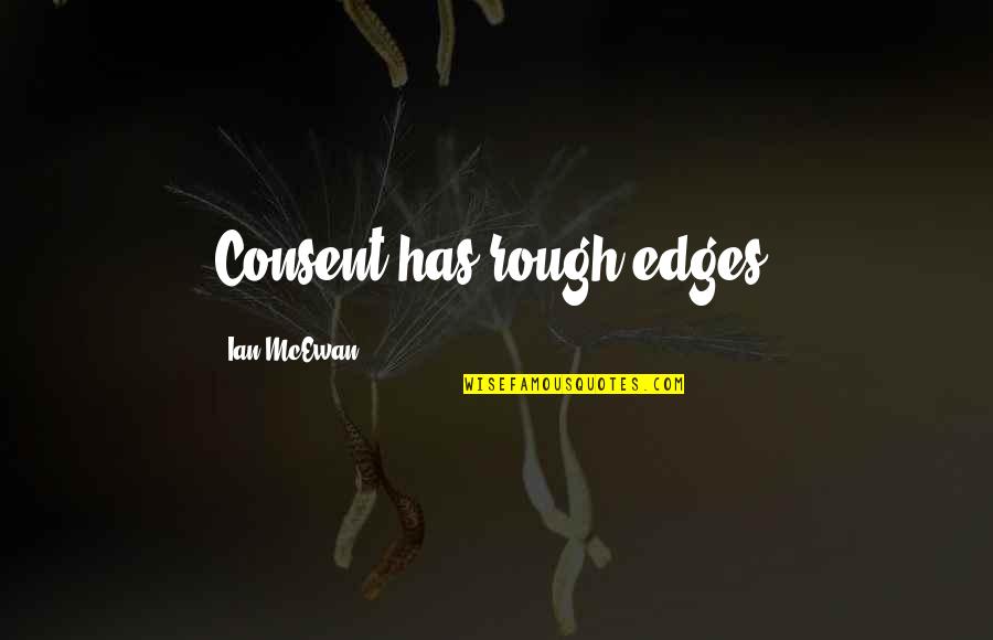 Ian Quotes By Ian McEwan: Consent has rough edges.