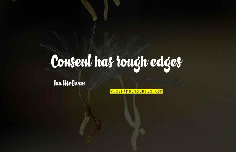 Ian Quotes By Ian McEwan: Consent has rough edges. Ian Quotes By Ian McEwan: Consent has rough edges.