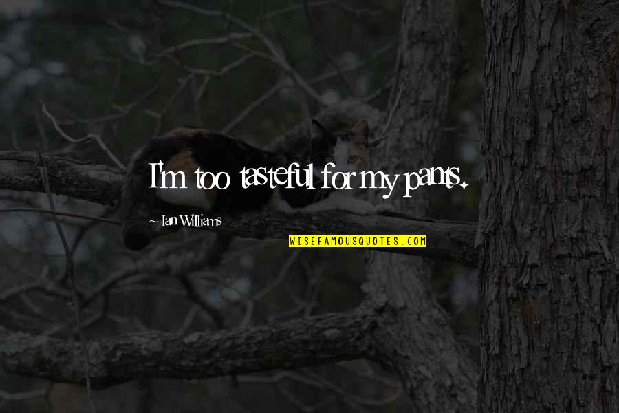 Ian Quotes By Ian Williams: I'm too tasteful for my pants. Ian Quotes By Ian Williams: I'm too tasteful for my pants.