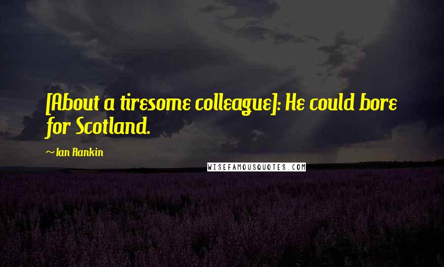 Ian Rankin quotes: [About a tiresome colleague]: He could bore for Scotland.