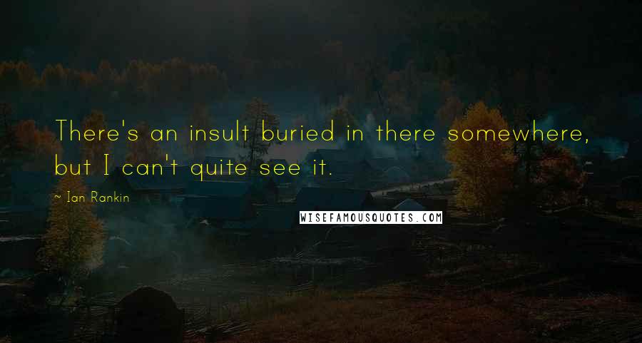 Ian Rankin quotes: There's an insult buried in there somewhere, but I can't quite see it.