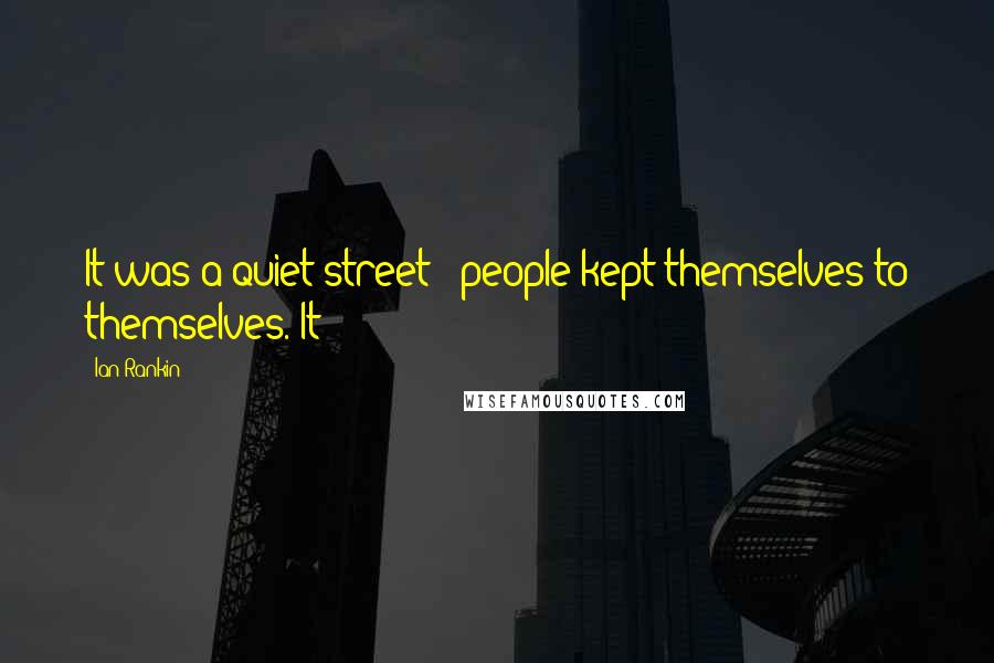 Ian Rankin quotes: It was a quiet street - people kept themselves to themselves. It