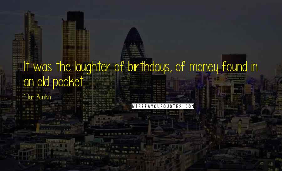 Ian Rankin quotes: It was the laughter of birthdays, of money found in an old pocket.