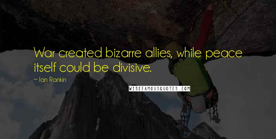 Ian Rankin quotes: War created bizarre allies, while peace itself could be divisive.