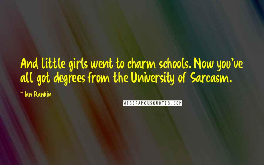 Ian Rankin quotes: And little girls went to charm schools. Now you've all got degrees from the University of Sarcasm.