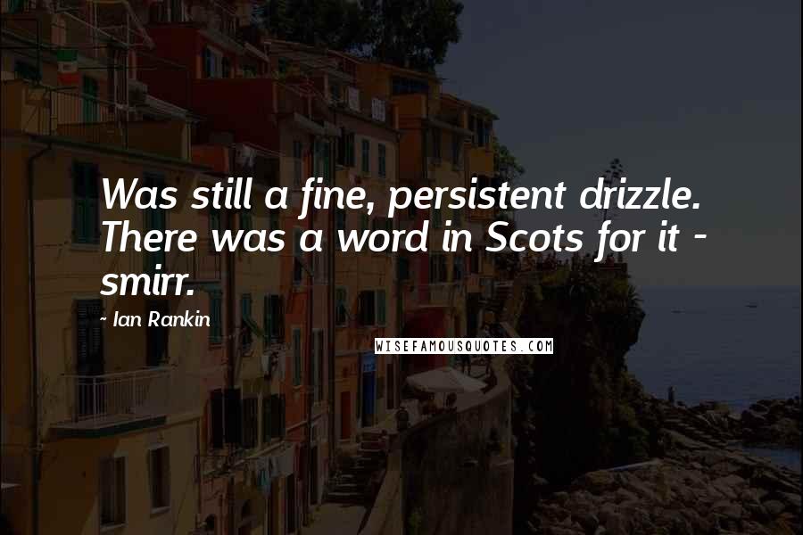 Ian Rankin quotes: Was still a fine, persistent drizzle. There was a word in Scots for it - smirr.