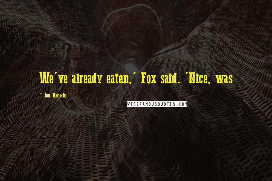 Ian Rankin quotes: We've already eaten,' Fox said. 'Nice, was