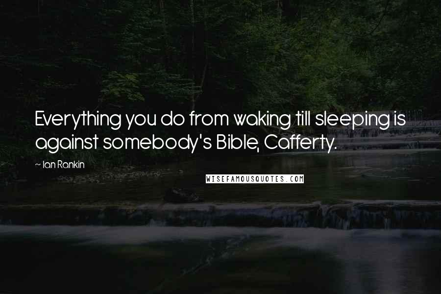 Ian Rankin quotes: Everything you do from waking till sleeping is against somebody's Bible, Cafferty.