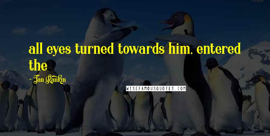 Ian Rankin quotes: all eyes turned towards him, entered the