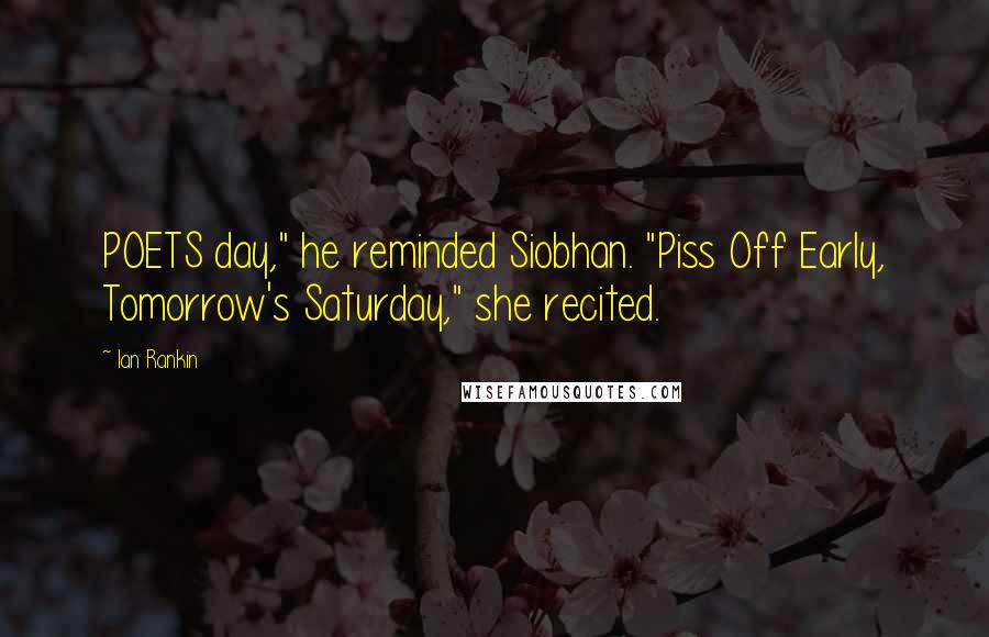 Ian Rankin quotes: POETS day," he reminded Siobhan. "Piss Off Early, Tomorrow's Saturday," she recited.