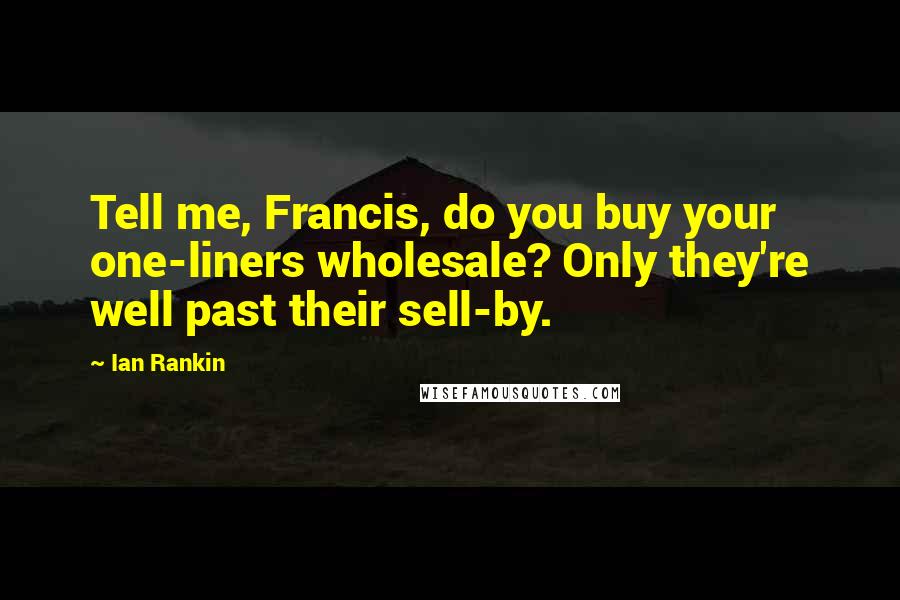 Ian Rankin quotes: Tell me, Francis, do you buy your one-liners wholesale? Only they're well past their sell-by.