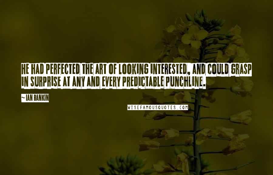 Ian Rankin quotes: He had perfected the art of looking interested, and could grasp in surprise at any and every predictable punchline.