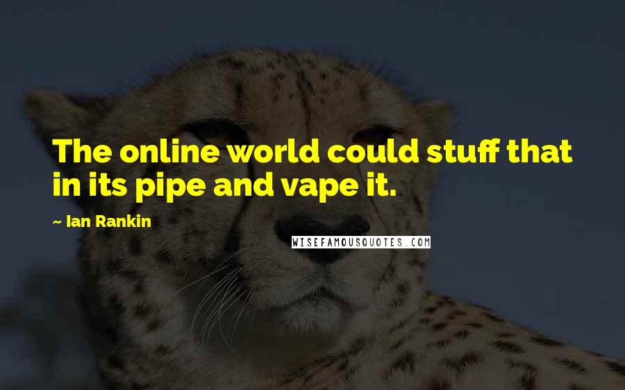 Ian Rankin quotes: The online world could stuff that in its pipe and vape it.
