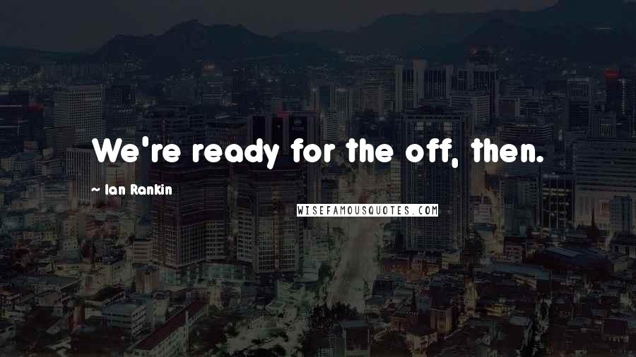 Ian Rankin quotes: We're ready for the off, then.