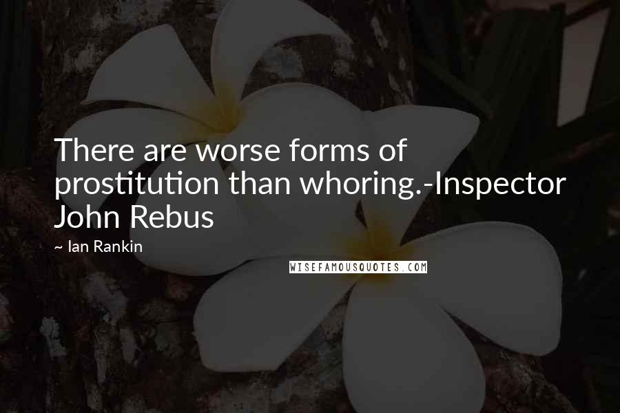 Ian Rankin quotes: There are worse forms of prostitution than whoring.-Inspector John Rebus