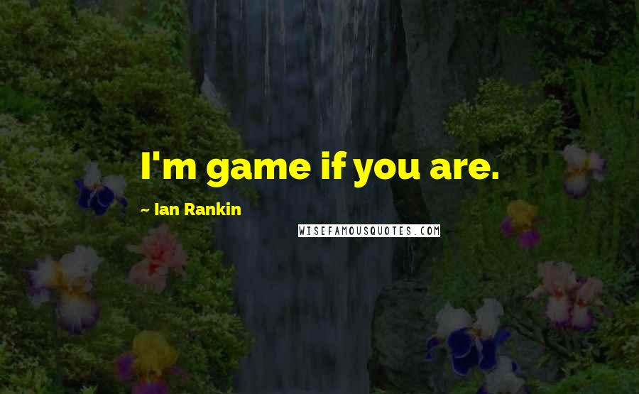 Ian Rankin quotes: I'm game if you are.