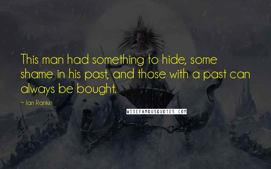 Ian Rankin quotes: This man had something to hide, some shame in his past, and those with a past can always be bought.