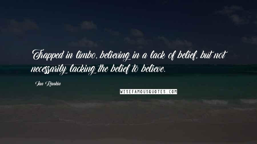 Ian Rankin quotes: Trapped in limbo, believing in a lack of belief, but not necessarily lacking the belief to believe.