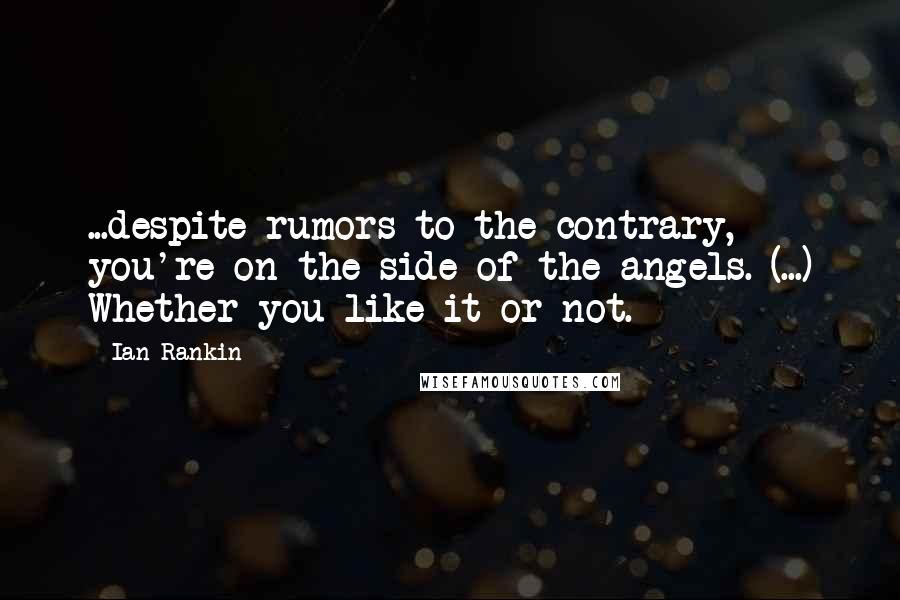 Ian Rankin quotes: ...despite rumors to the contrary, you're on the side of the angels. (...) Whether you like it or not.