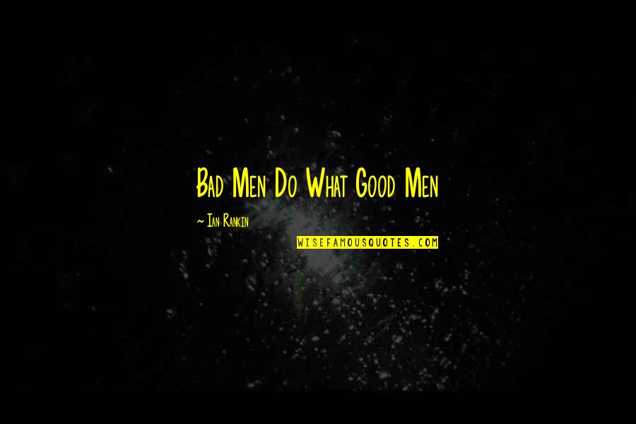 Ian Rankin Quotes By Ian Rankin: Bad Men Do What Good Men