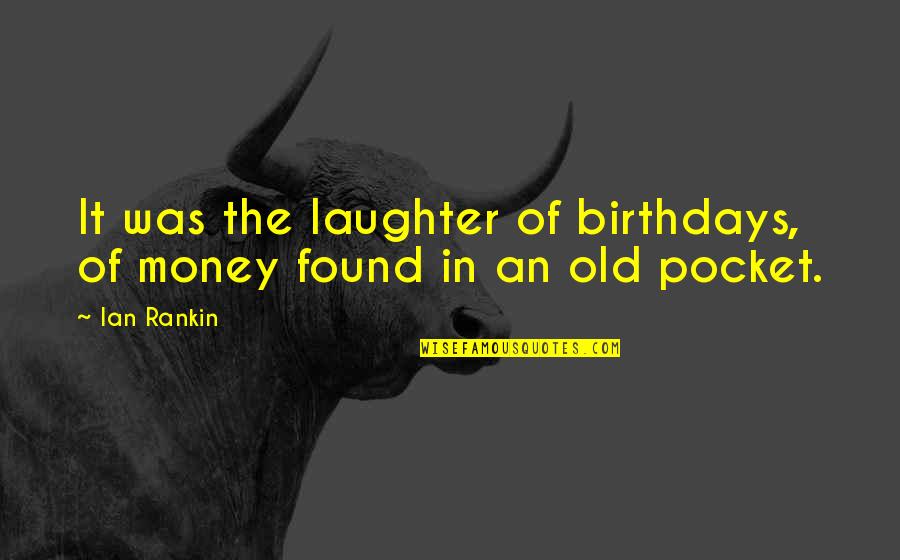 Ian Rankin Quotes By Ian Rankin: It was the laughter of birthdays, of money Ian Rankin Quotes By Ian Rankin: It was the laughter of birthdays, of money