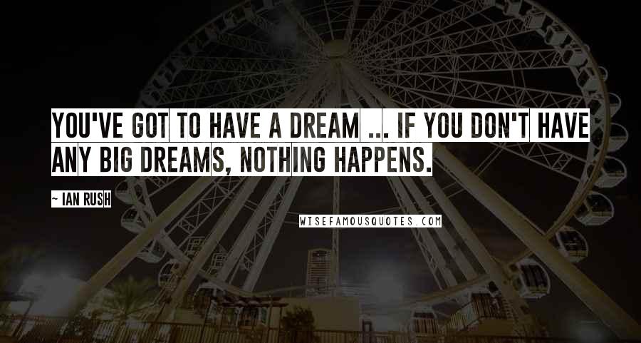 Ian Rush quotes: You've got to have a dream ... if you don't have any big dreams, nothing happens.