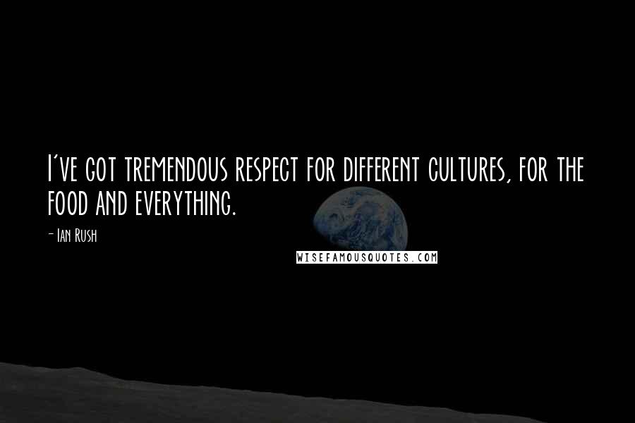 Ian Rush quotes: I've got tremendous respect for different cultures, for the food and everything. Ian Rush quotes: I've got tremendous respect for different cultures, for the food and everything.