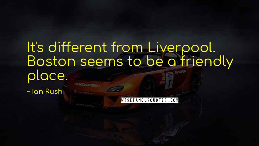Ian Rush quotes: It's different from Liverpool. Boston seems to be a friendly place.