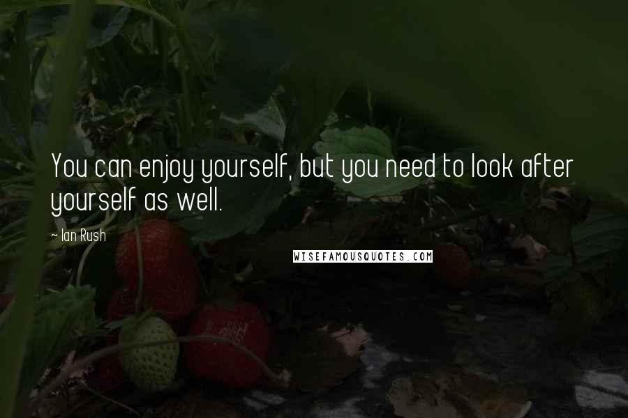 Ian Rush quotes: You can enjoy yourself, but you need to look after yourself as well. Ian Rush quotes: You can enjoy yourself, but you need to look after yourself as well.