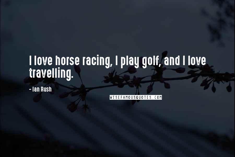Ian Rush quotes: I love horse racing, I play golf, and I love travelling.