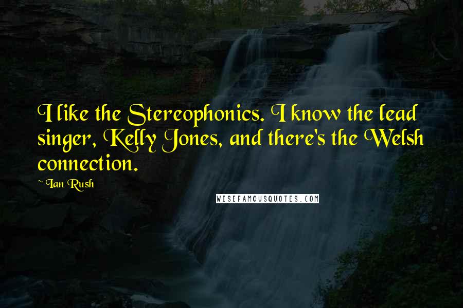 Ian Rush quotes: I like the Stereophonics. I know the lead singer, Kelly Jones, and there's the Welsh connection.