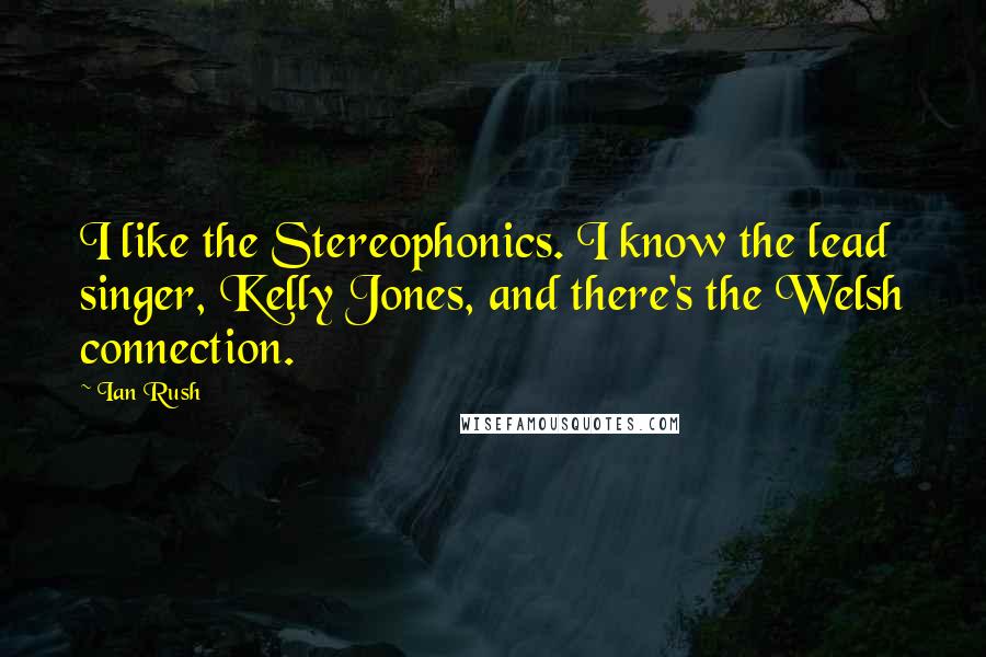 Ian Rush quotes: I like the Stereophonics. I know the lead singer, Kelly Jones, and there's the Welsh connection. Ian Rush quotes: I like the Stereophonics. I know the lead singer, Kelly Jones, and there's the Welsh connection.