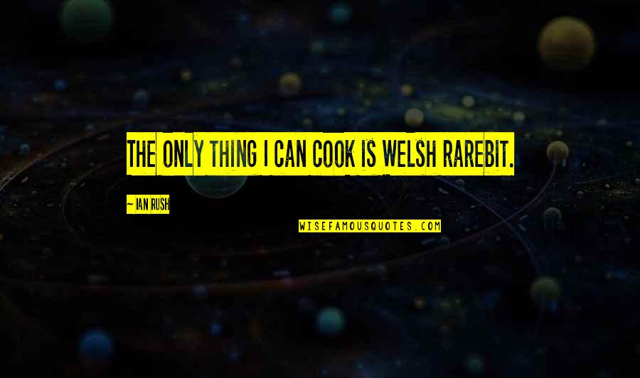 Ian Rush Quotes By Ian Rush: The only thing I can cook is Welsh Ian Rush Quotes By Ian Rush: The only thing I can cook is Welsh