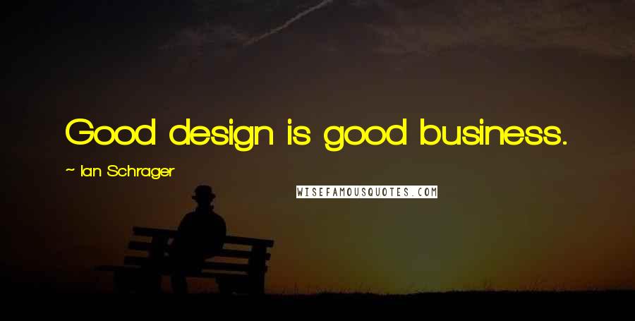 Ian Schrager quotes: Good design is good business.