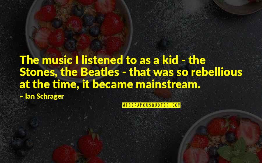 Ian Schrager Quotes By Ian Schrager: The music I listened to as a kid