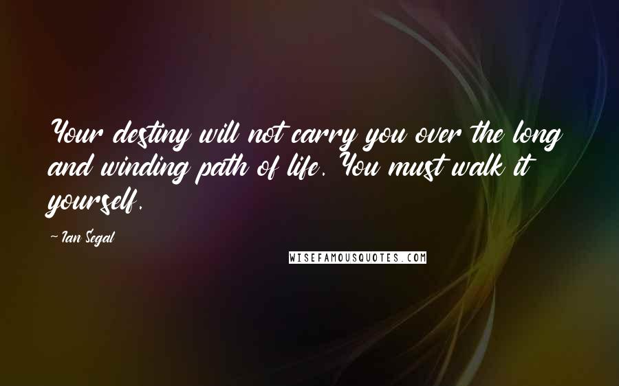 Ian Segal quotes: Your destiny will not carry you over the long and winding path of life. You must walk it yourself.