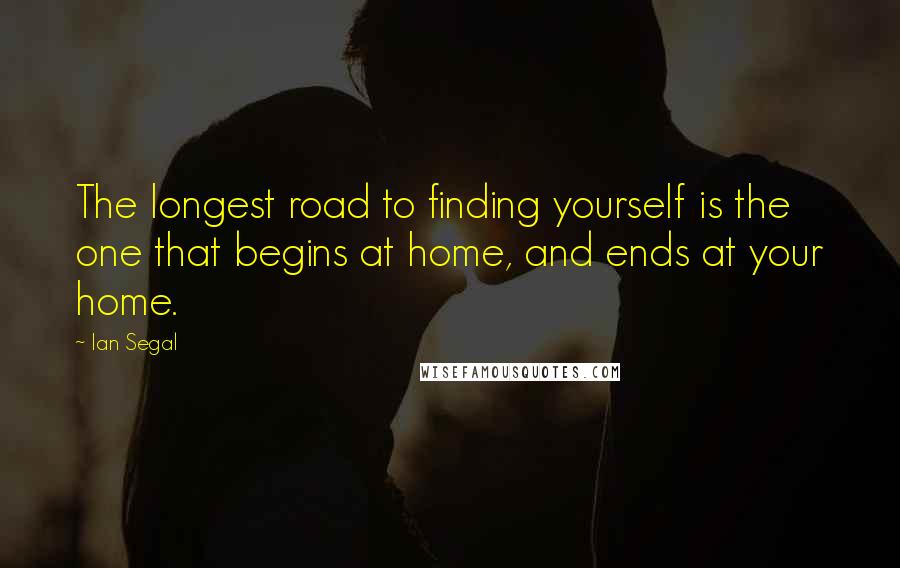 Ian Segal quotes: The longest road to finding yourself is the one that begins at home, and ends at your home.