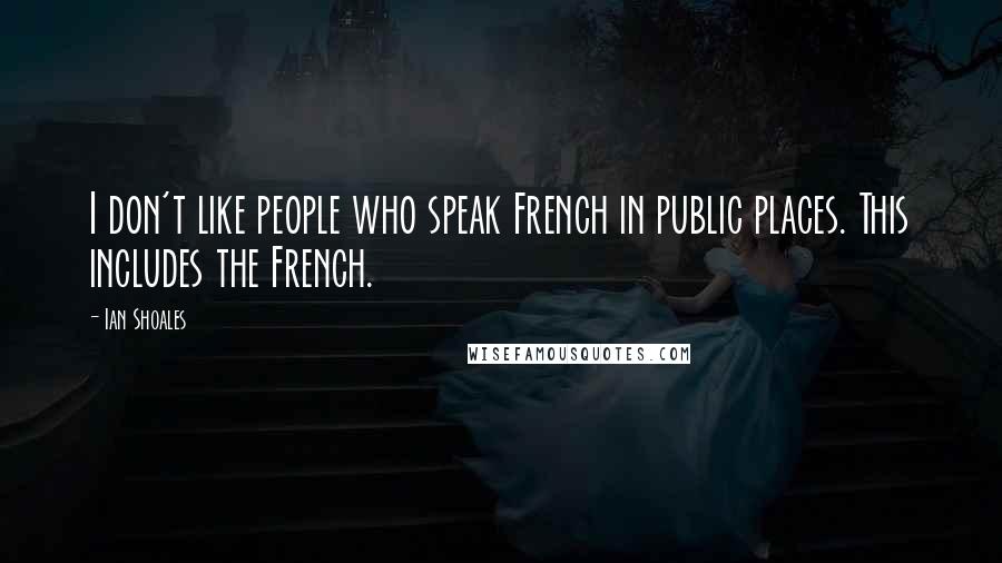 Ian Shoales quotes: I don't like people who speak French in public places. This includes the French.