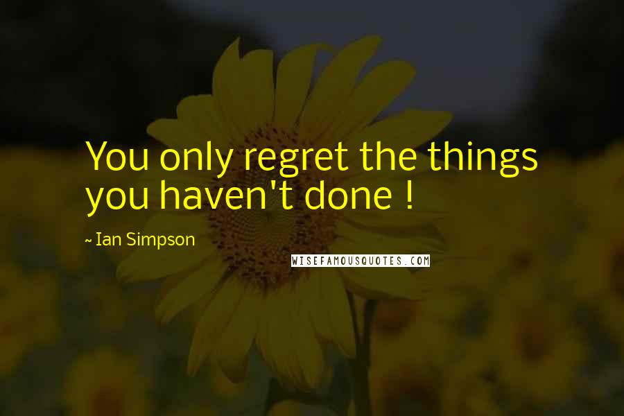 Ian Simpson quotes: You only regret the things you haven't done !